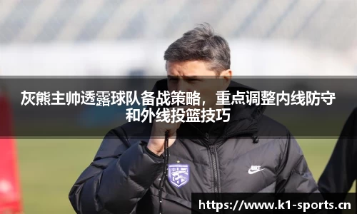 灰熊主帅透露球队备战策略，重点调整内线防守和外线投篮技巧