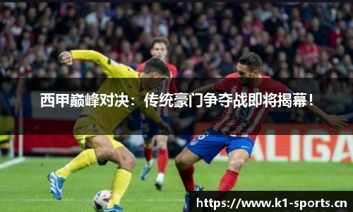 西甲巅峰对决：传统豪门争夺战即将揭幕！