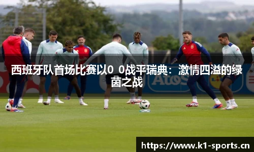 西班牙队首场比赛以0_0战平瑞典：激情四溢的绿茵之战