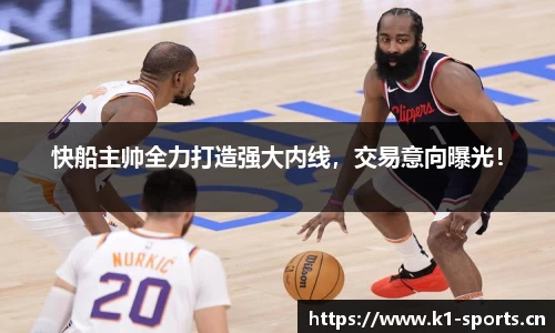 快船主帅全力打造强大内线，交易意向曝光！