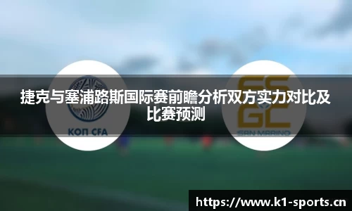 捷克与塞浦路斯国际赛前瞻分析双方实力对比及比赛预测
