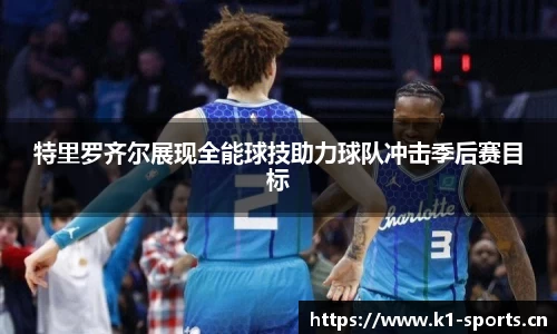 特里罗齐尔展现全能球技助力球队冲击季后赛目标