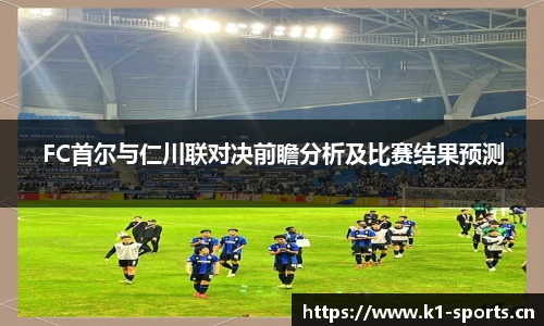 FC首尔与仁川联对决前瞻分析及比赛结果预测
