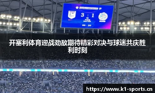 开塞利体育迎战劲敌期待精彩对决与球迷共庆胜利时刻