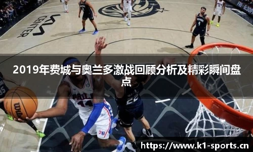 2019年费城与奥兰多激战回顾分析及精彩瞬间盘点