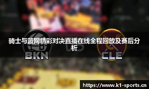 骑士与篮网精彩对决直播在线全程回放及赛后分析