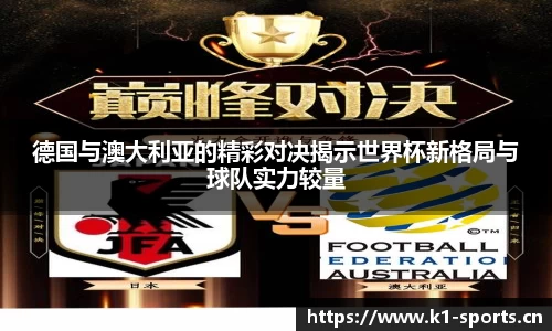 德国与澳大利亚的精彩对决揭示世界杯新格局与球队实力较量