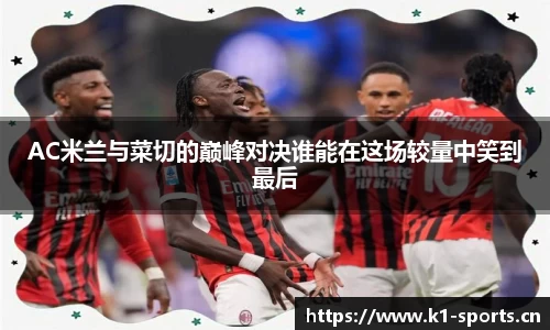 AC米兰与菜切的巅峰对决谁能在这场较量中笑到最后