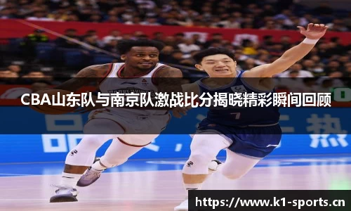CBA山东队与南京队激战比分揭晓精彩瞬间回顾