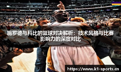 施罗德与科比的篮球对决解析：技术风格与比赛影响力的深度对比