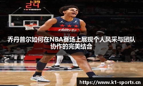 乔丹普尔如何在NBA赛场上展现个人风采与团队协作的完美结合