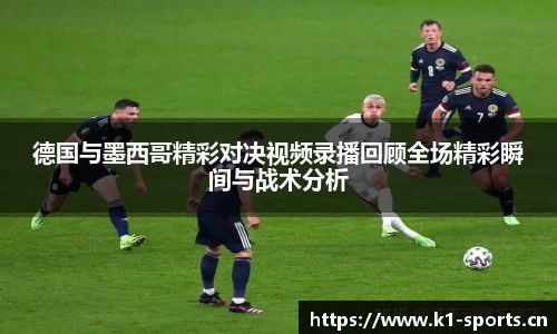 德国与墨西哥精彩对决视频录播回顾全场精彩瞬间与战术分析