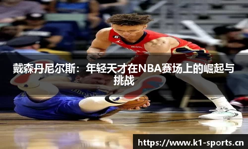 戴森丹尼尔斯：年轻天才在NBA赛场上的崛起与挑战