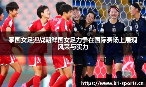 泰国女足迎战朝鲜国女足力争在国际赛场上展现风采与实力