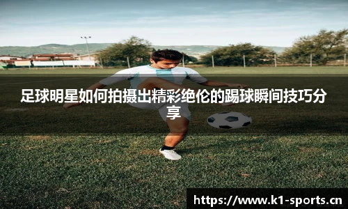 足球明星如何拍摄出精彩绝伦的踢球瞬间技巧分享